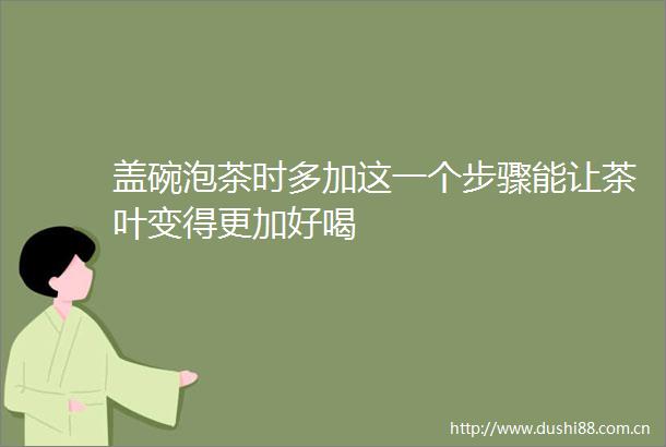 盖碗泡茶时多加这一个步骤能让茶叶变得更加好喝