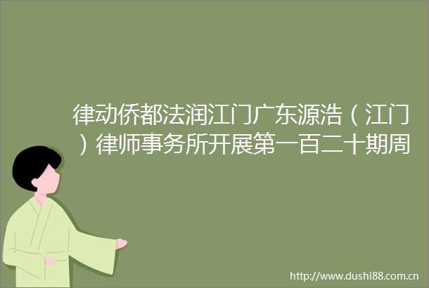 律动侨都法润江门广东源浩（江门）律师事务所开展第一百二十期周六一小时义务咨询活动