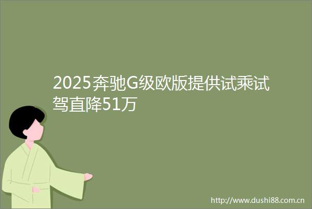 2025奔驰G级欧版提供试乘试驾直降51万