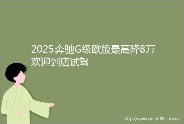 2025奔驰G级欧版最高降8万欢迎到店试驾