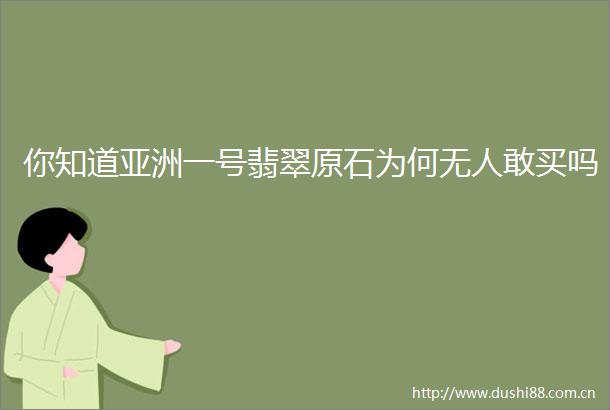 你知道亚洲一号翡翠原石为何无人敢买吗