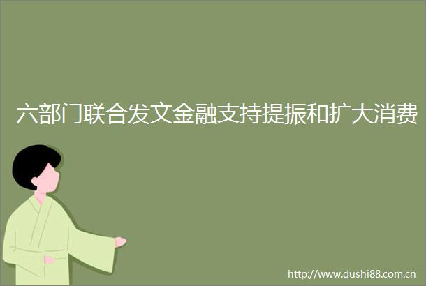 六部门联合发文金融支持提振和扩大消费