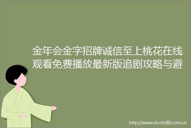 金年会金字招牌诚信至上桃花在线观看免费播放最新版追剧攻略与避坑指南