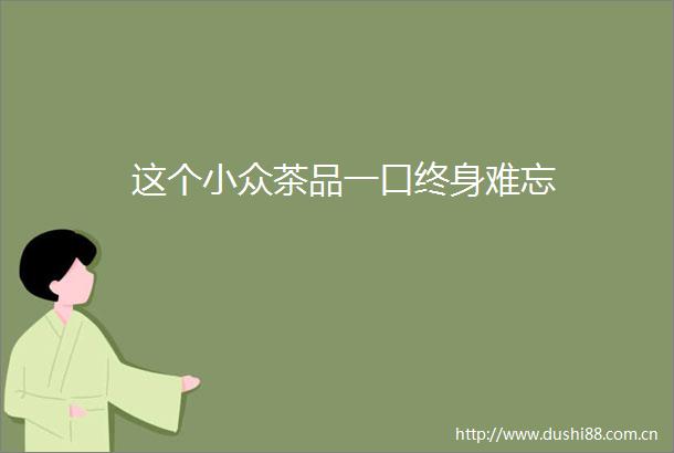 这个小众茶品一口终身难忘