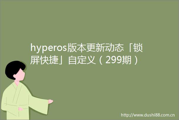 hyperos版本更新动态「锁屏快捷」自定义（299期）