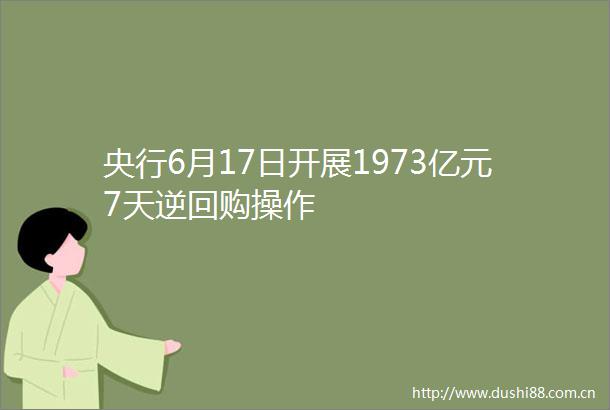 央行6月17日开展1973亿元7天逆回购操作