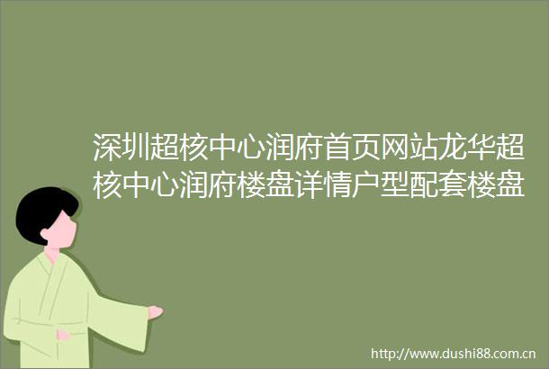 深圳超核中心润府首页网站龙华超核中心润府楼盘详情户型配套楼盘简介