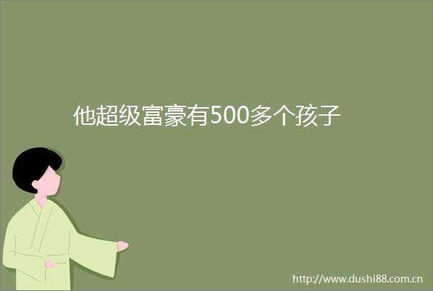 他超级富豪有500多个孩子