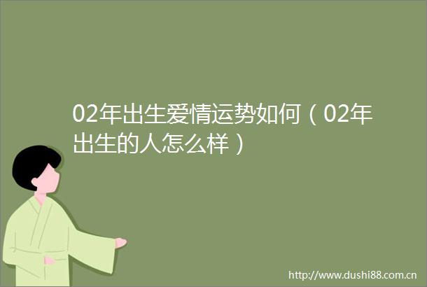 02年出生爱情运势如何（02年出生的人怎么样）