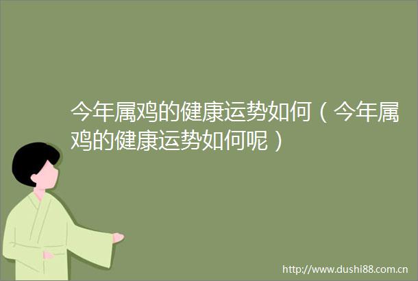 今年属鸡的健康运势如何（今年属鸡的健康运势如何呢）