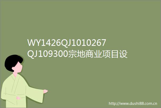 WY1426QJ1010267QJ109300宗地商业项目设计招标公告
