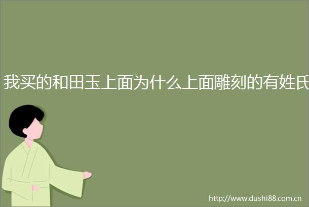 我买的和田玉上面为什么上面雕刻的有姓氏