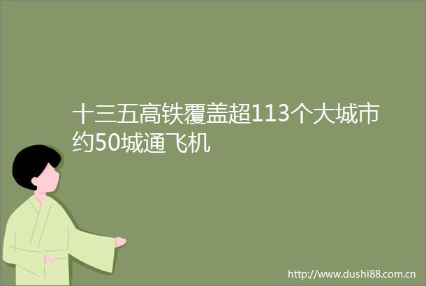 十三五高铁覆盖超113个大城市约50城通飞机