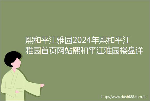 熙和平江雅园2024年熙和平江雅园首页网站熙和平江雅园楼盘详情户型