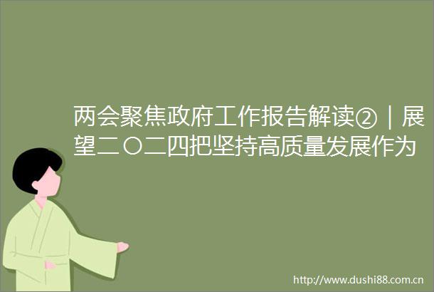 两会聚焦工作报告解读②｜展望二〇二四把坚持高质量发展作为新时代的硬道理