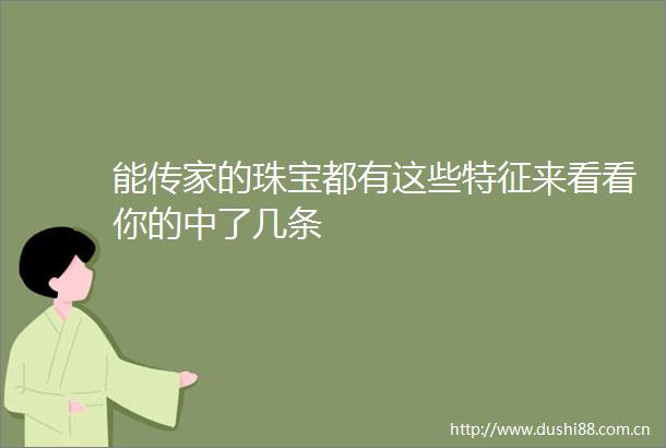 能传家的珠宝都有这些特征来看看你的中了几条
