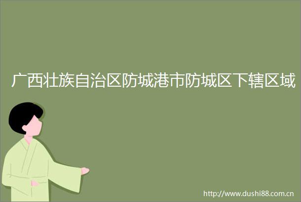 广西壮族自治区防城港市防城区下辖区域