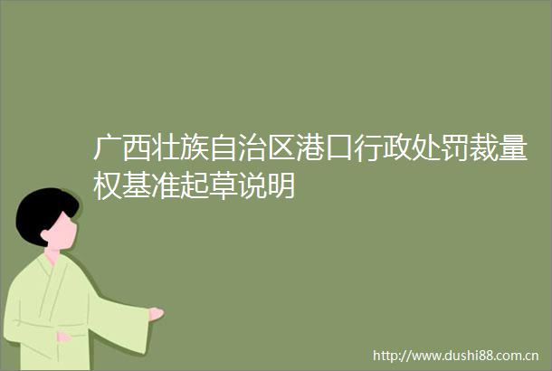 广西壮族自治区港口行政裁量权基准起草说明