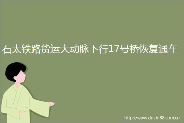 石太铁路货运大动脉下行17号桥恢复通车