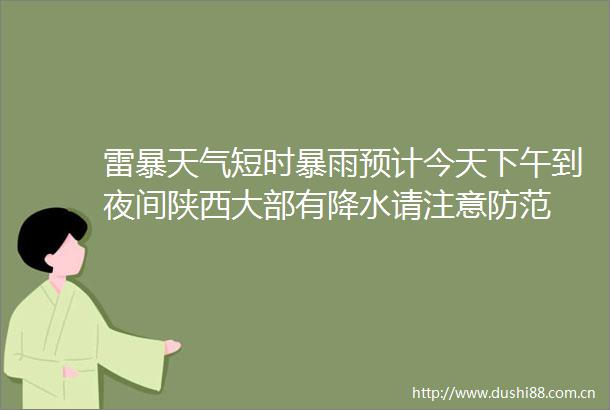 雷暴天气短时暴雨预计今天下午到夜间陕西大部有降水请注意防范