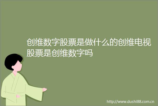 创维数字股票是做什么的创维电视股票是创维数字吗