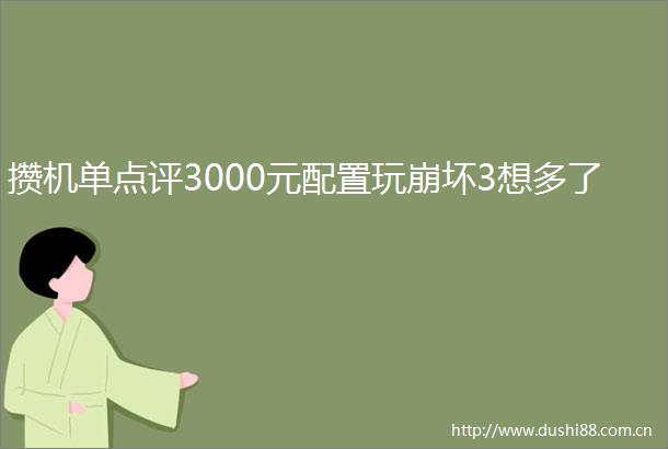 攒机单点评3000元配置玩崩坏3想多了