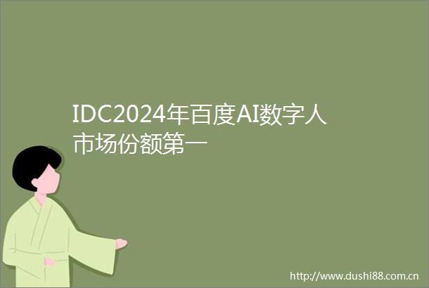 IDC2024年百度AI数字人市场份额第一