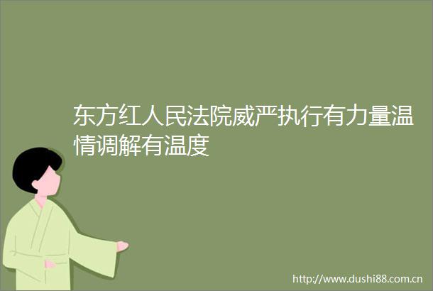 东方红威严执行有力量温情调解有温度