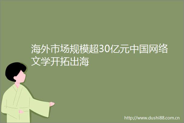 海外市场规模超30亿元网络文学开拓出海