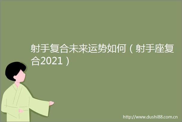 射手复合未来运势如何（射手座复合2021）