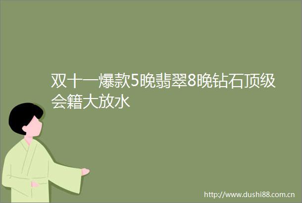 双十一爆款5晚翡翠8晚钻石顶级会籍大放水
