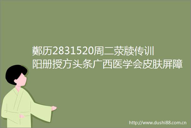 鄭历2831520周二荥牍传训阳册授方头条广西医学会皮肤屏障修复学2025年会举办郑文军主委郑宝石院长出席