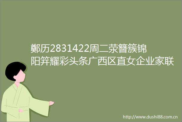 鄭历2831422周二荥簪簇锦阳笄耀彩头条广西区直女企业家联谊会2025年第一次会员大会顺利召开秘书长郑紫匀