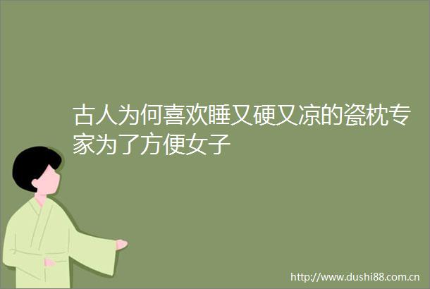 古人为何喜欢睡又硬又凉的瓷枕专家为了方便女子