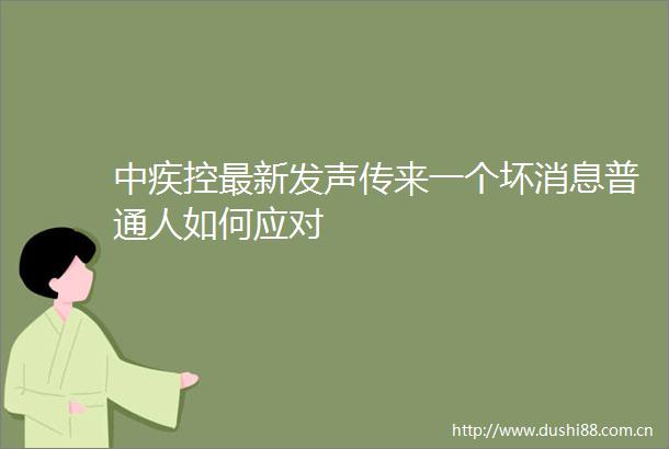 中疾控最新发声传来一个坏消息普通人如何应对