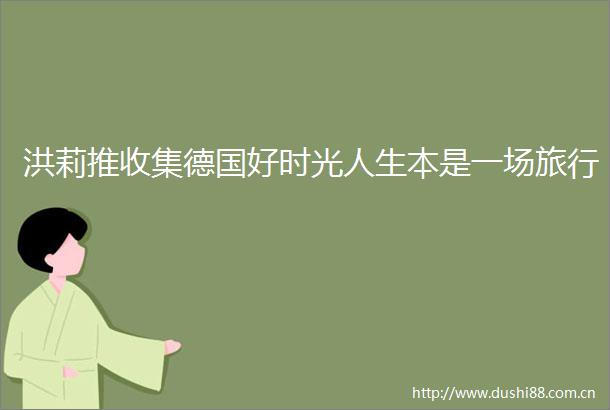 洪莉推收集德国好时光人生本是一场旅行