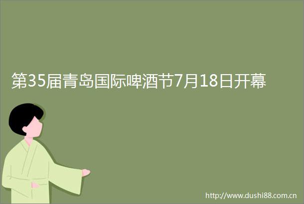 第35届青岛国际啤酒节7月18日开幕