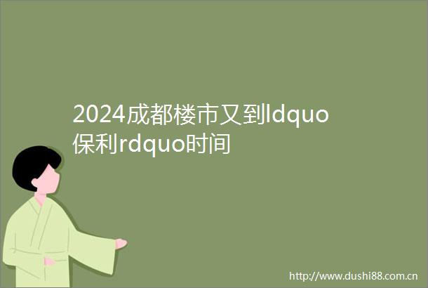 2024成都楼市又到ldquo保利rdquo时间