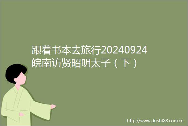 跟着书本去旅行20240924皖南访贤昭明太子（下）