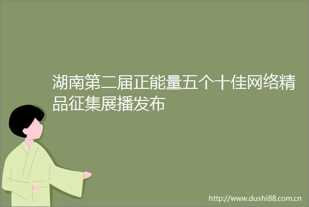 湖南第二届正能量五个十佳网络精品征集展播发布