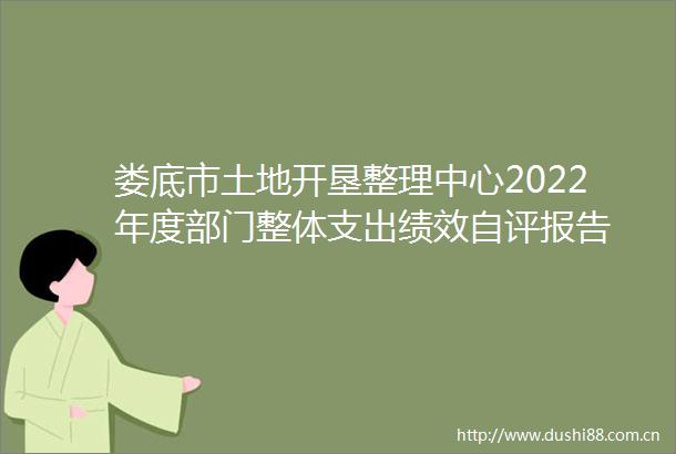 娄底市土地开垦整理中心2022年度部门整体支出绩效自评报告