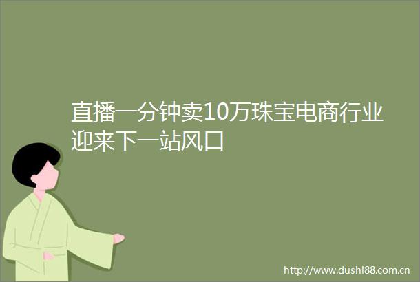 直播一分钟卖10万珠宝电商行业迎来下一站风口