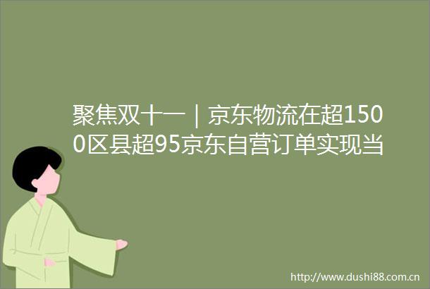 聚焦双十一｜京东物流在超1500区县超95京东自营订单实现当日达次日达