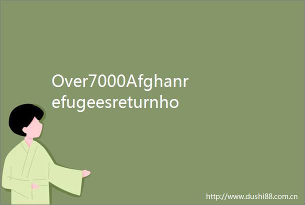Over7000AfghanrefugeesreturnhomefromPakistanIraninaday