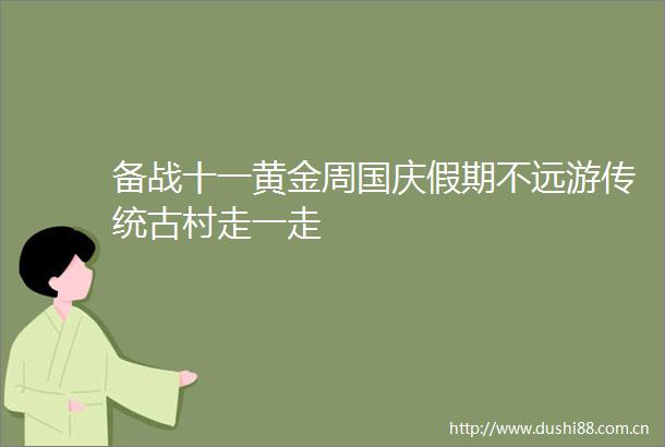 备战十一黄金周国庆假期不远游传统古村走一走