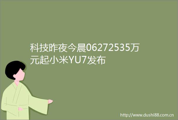 科技昨夜今晨06272535万元起小米YU7发布