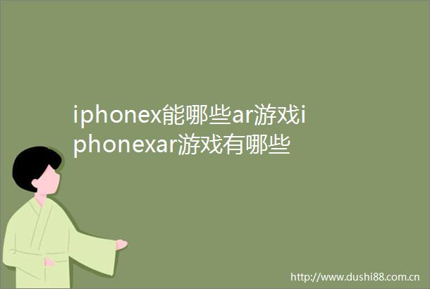 iphonex能哪些ar游戏iphonexar游戏有哪些