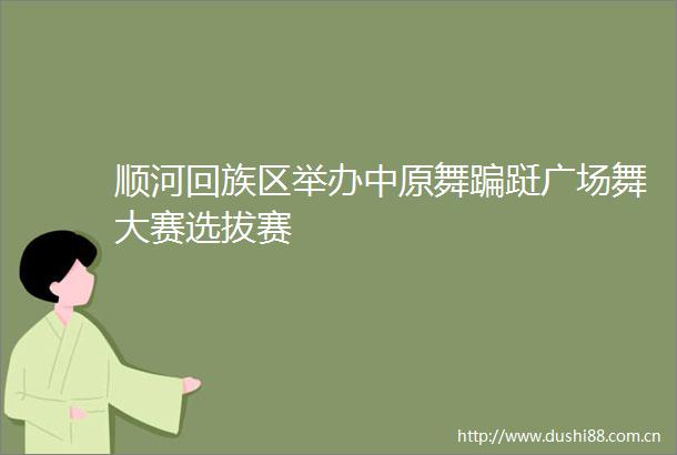 顺河回族区举办中原舞蹁跹广场舞大赛选拔赛
