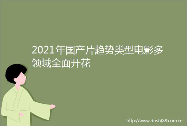 2021年国产片趋势类型电影多领域全面开花