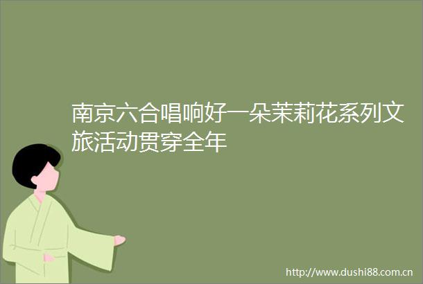 南京六合唱响好一朵茉莉花系列文旅活动贯穿全年